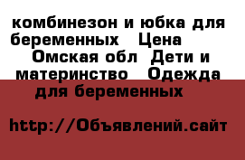 комбинезон и юбка для беременных › Цена ­ 700 - Омская обл. Дети и материнство » Одежда для беременных   